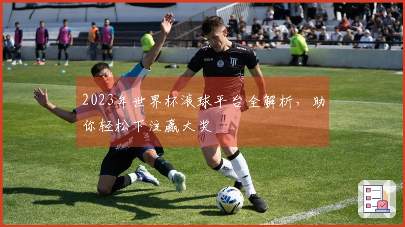 2023年世界杯滚球平台全解析，助你轻松下注赢大奖