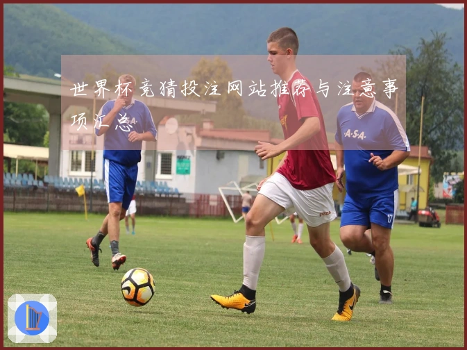 世界杯竞猜投注网站推荐与注意事项汇总