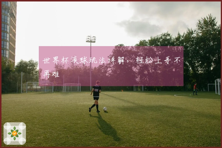 世界杯滚球玩法详解，轻松上手不再难