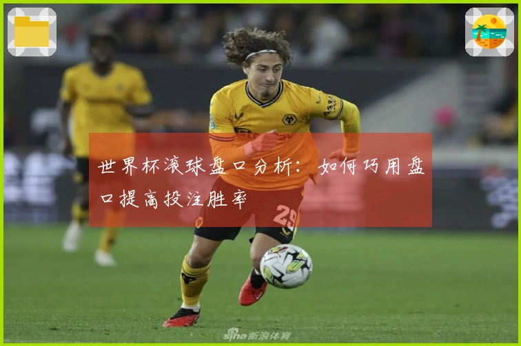 世界杯滚球盘口分析：如何巧用盘口提高投注胜率