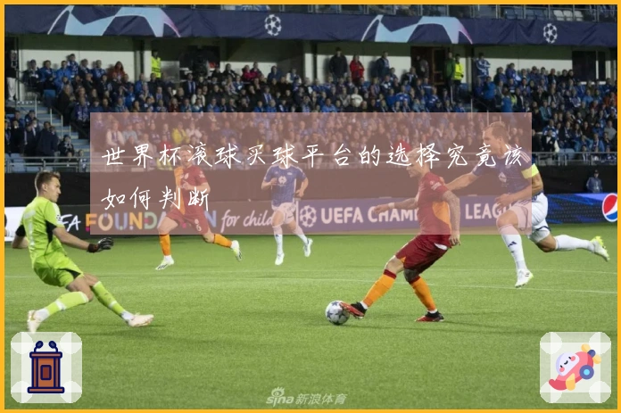 世界杯滚球买球平台的选择究竟该如何判断
