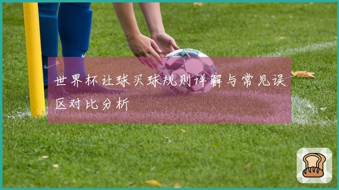 世界杯让球买球规则详解与常见误区对比分析