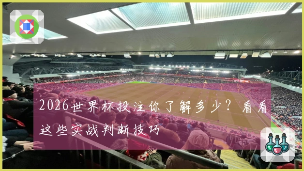 2026世界杯投注你了解多少？看看这些实战判断技巧